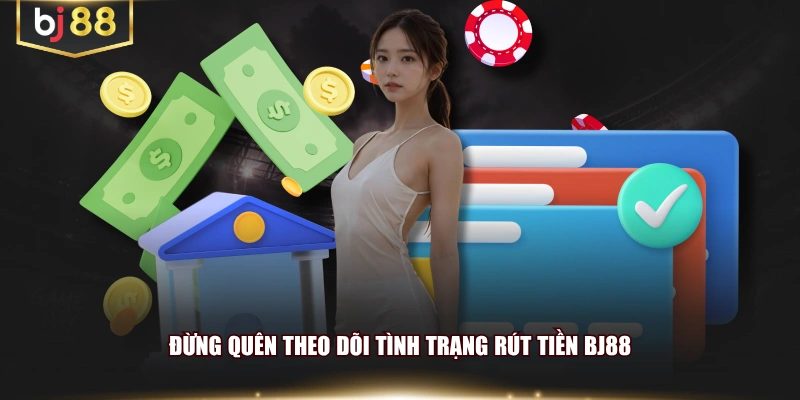 Đừng quên theo dõi tình trạng rút tiền BJ88